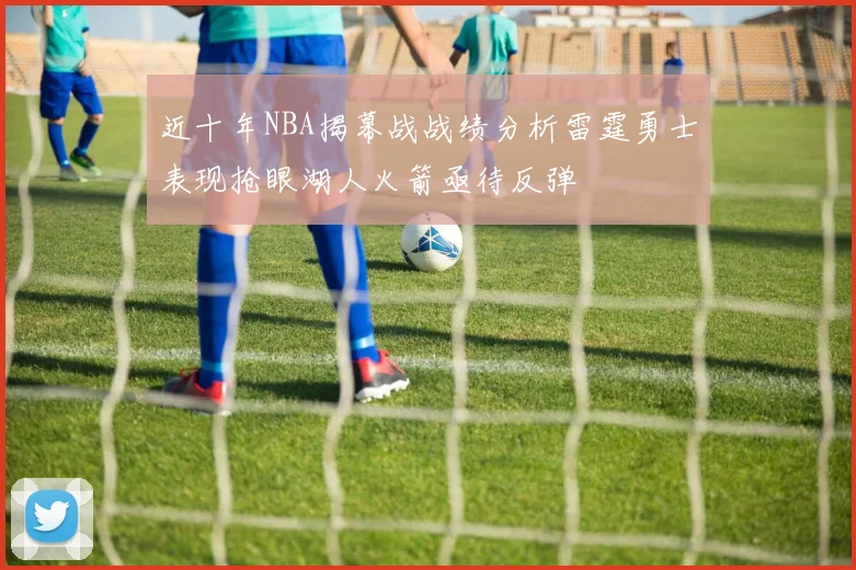 近十年NBA揭幕战战绩分析雷霆勇士表现抢眼湖人火箭亟待反弹