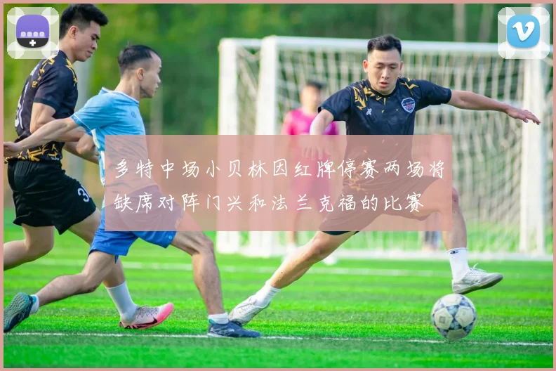 多特中场小贝林因红牌停赛两场将缺席对阵门兴和法兰克福的比赛