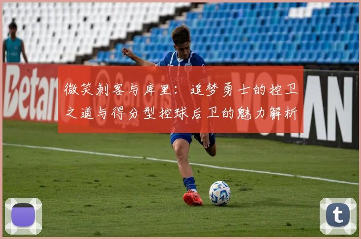 微笑刺客与库里：追梦勇士的控卫之道与得分型控球后卫的魅力解析
