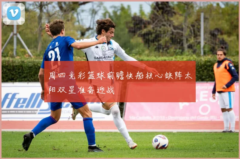 周四竞彩篮球前瞻快船核心缺阵太阳双星准备迎战