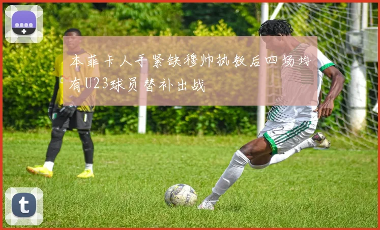 本菲卡人手紧缺穆帅执教后四场均有U23球员替补出战