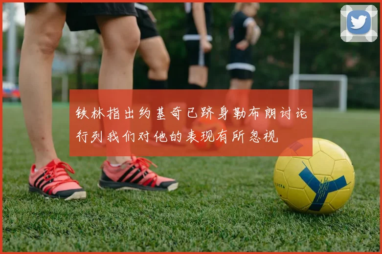 铁林指出约基奇已跻身勒布朗讨论行列我们对他的表现有所忽视