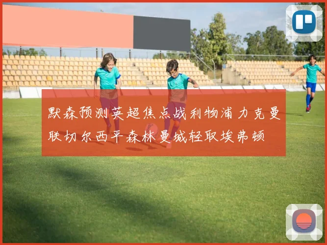 默森预测英超焦点战利物浦力克曼联切尔西平森林曼城轻取埃弗顿
