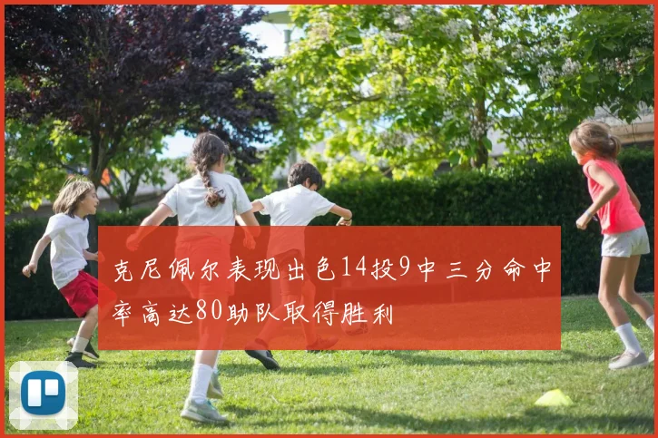 克尼佩尔表现出色14投9中三分命中率高达80助队取得胜利