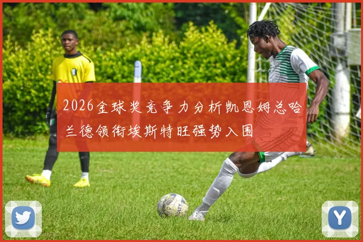 2026金球奖竞争力分析凯恩姆总哈兰德领衔埃斯特旺强势入围