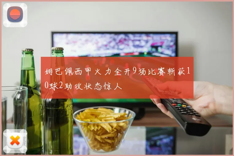 姆巴佩西甲火力全开9场比赛斩获10球2助攻状态惊人