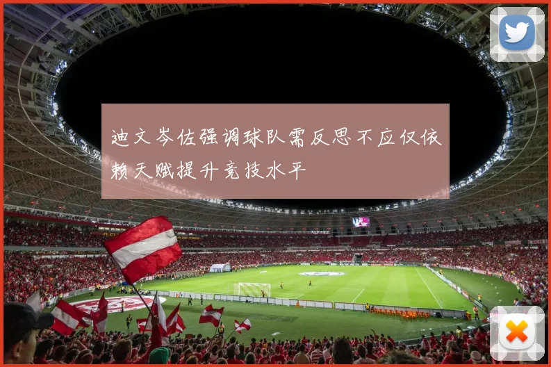迪文岑佐强调球队需反思不应仅依赖天赋提升竞技水平