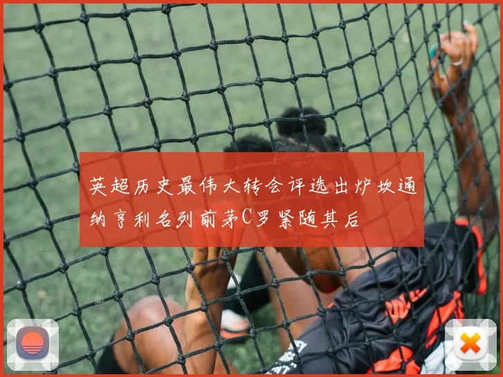 英超历史最伟大转会评选出炉坎通纳亨利名列前茅C罗紧随其后