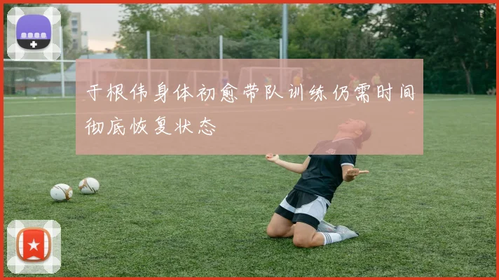 于根伟身体初愈带队训练仍需时间彻底恢复状态