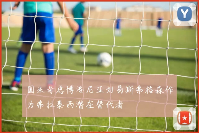 国米考虑博洛尼亚刘易斯弗格森作为弗拉泰西潜在替代者