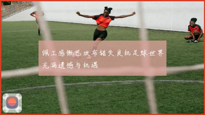 佩工感慨巴坎布错失良机足球世界充满遗憾与机遇